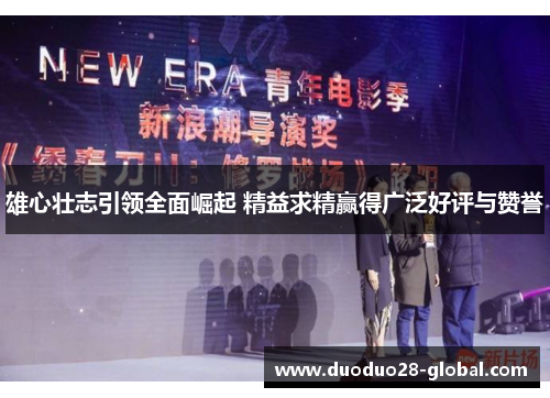 雄心壮志引领全面崛起 精益求精赢得广泛好评与赞誉
